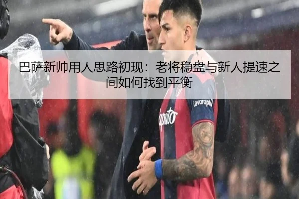 巴萨新帅用人思路初现：老将稳盘与新人提速之间如何找到平衡